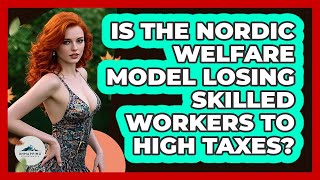 Is The Nordic Welfare Model Losing Skilled Workers To High Taxes? - Unmapping Scandinavia