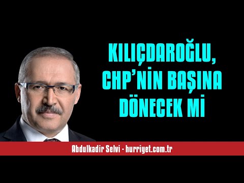 ABDULKADİR SELVİ: KILIÇDAROĞLU,