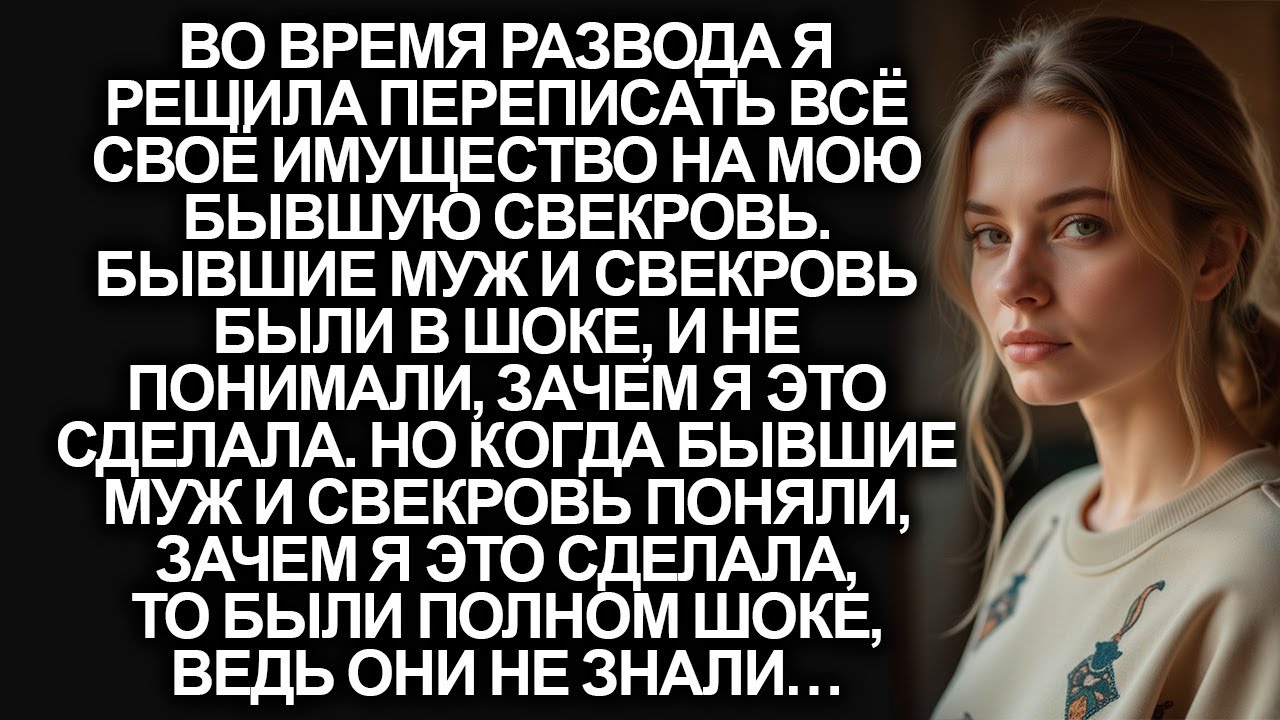 Во время развода, я переписала всё своё имущество на свекровь, но когда муж узнал, зачем я сделала…
