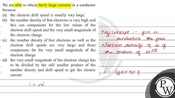 We are able to obtain fairly large currents in a conductor because (a) the electron drift speed ...