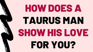 How Does A Taurus Man Show His Love For You?