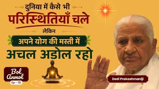 दुनिया में कैसे भी परिस्थितियाँ चले लेकिन अपने योग की मस्ती में अचल अडोल रहो  | Bol Anmol  Ep - 78 |