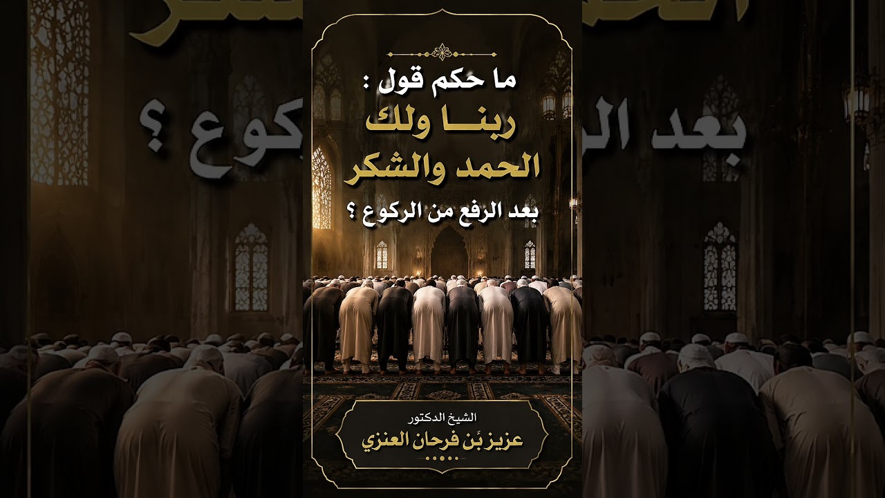 ما حكم قول : ربنا ولك الحمد والشكر بعد الرفع من الركوع ؟ الشيخ الدكتور عزيز بن فرحان العنزي .