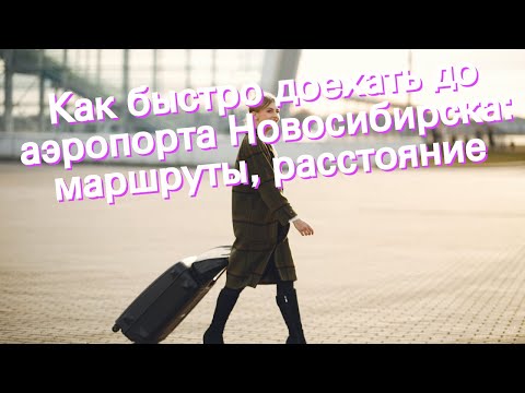 Как быстро доехать до аэропорта Новосибирска: маршруты, расстояние