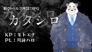 【モトエナ卓】新クトゥルフ神話TRPG『カタシロ』PL：月詠ハロ