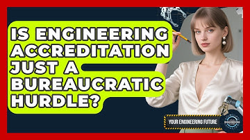 Is Engineering Accreditation Just A Bureaucratic Hurdle? - Your Engineering Future