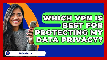 Which VPN Is Best For Protecting My Data Privacy? - Be App Savvy