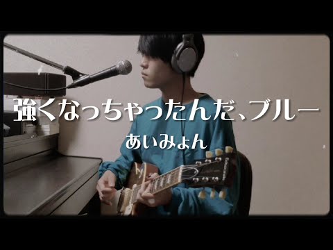 強くなっちゃったんだ、ブルー / あいみょん (cover)