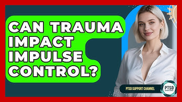 Can Trauma Impact Impulse Control? - PTSD Support Channel