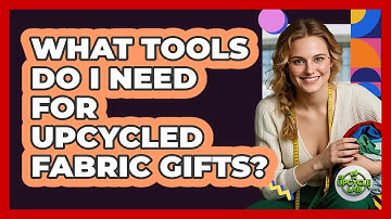 What Tools Do I Need For Upcycled Fabric Gifts?