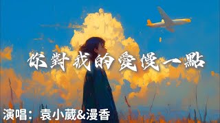 袁小葳&漫香 - 你對我的愛慢一點『 你對我的愛慢一點久一點真一點』【完整版】