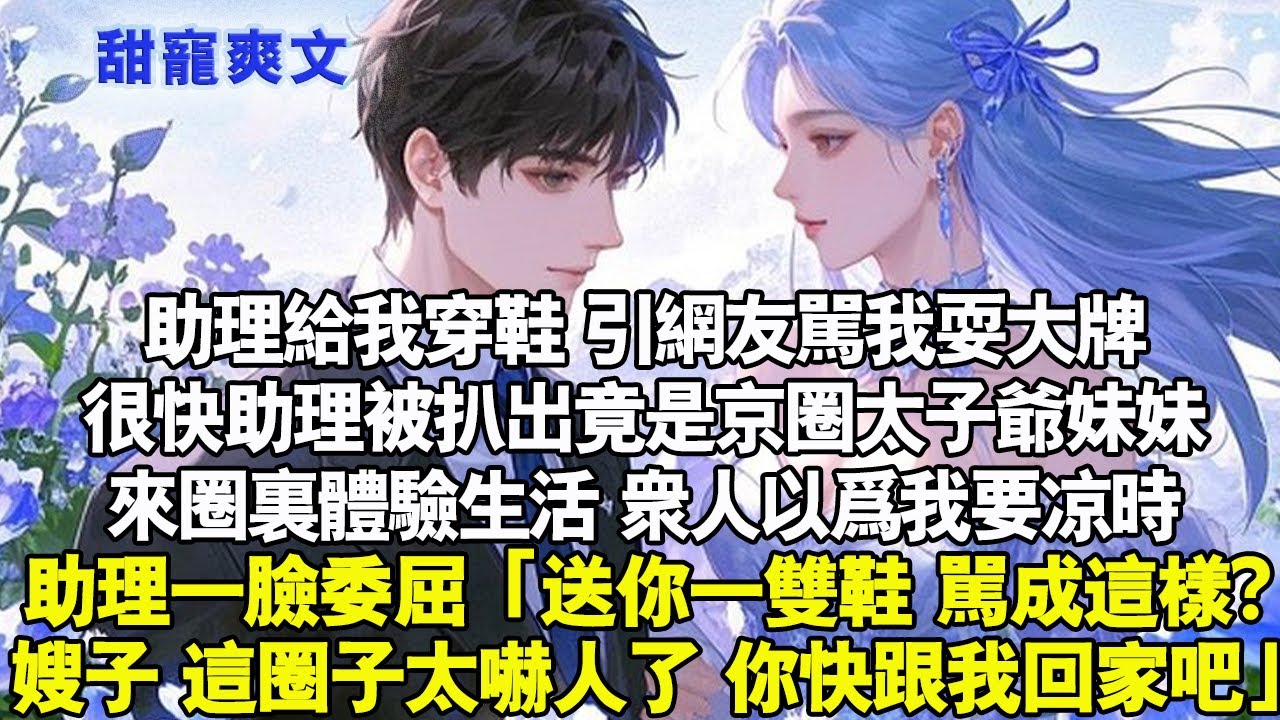 助理幫我穿鞋，引網友罵我耍大牌。很快助理被扒出竟是京圈太子爺妹妹來圈裡體驗生活。眾人以為我要涼時。助理一臉委屈「送你一雙鞋，罵成這樣？嫂子，這圈子太嚇人了，你快跟我回家吧」#霸總 #情感 #甜寵