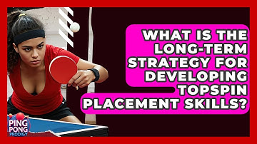 What Is The Long-term Strategy For Developing Topspin Placement Skills? - Ping Pong Prodigy
