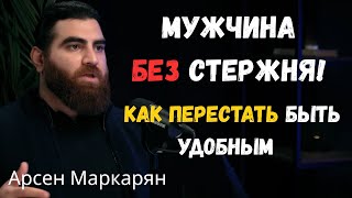 Мужчина без стержня! Как перестать быть удобным и вернуть себе уважение | Арсен Маркарян
