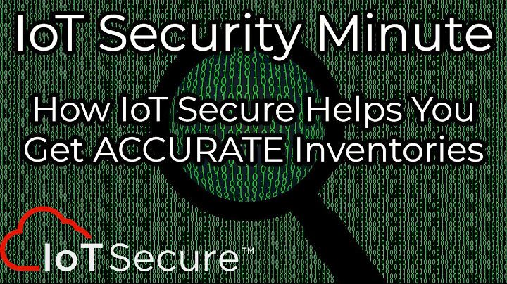 IoT Secure's IoT Security Minute - How We Help YOU Get Accurate Inventory