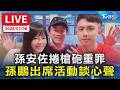 孫安佐捲槍砲重罪 孫鵬出席活動談心聲｜LIVE