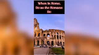When In Rome Do As The Romans Do