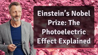 Einstein’s Nobel Prize: The Photoelectric Effect Explained
