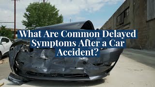 What Are Common Delayed Symptoms After a Car Accident?