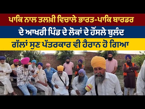 ਪਾਕਿ ਨਾਲ ਤਲਖ਼ੀ ਵਿਚਾਲੇ ਭਾਰਤ-ਪਾਕਿ ਬਾਰਡਰ   ਦੇ ਆਖਰੀ ਪਿੰਡ ਦੇ ਲੋਕਾਂ ਦੇ ਹੌਂਸਲੇ ਬੁਲੰਦ