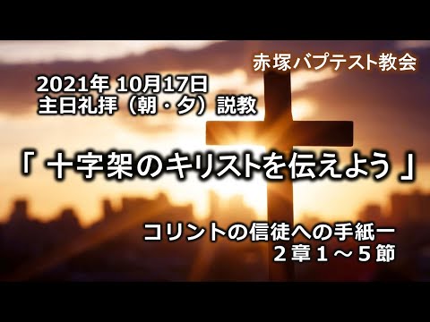 2021年10月17日（日）（朝・夕）赤塚教会礼拝説教「十字架のキリストを伝えよう」コリントの信徒への手紙一2章1～5節