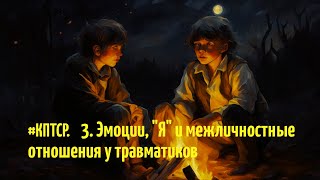 03. #КПТСР. Эмоции, "Я" и межличностные отношения у травматиков