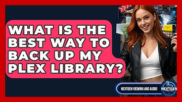 What Is The Best Way To Back Up My Plex Library? - NextGen Viewing and Audio