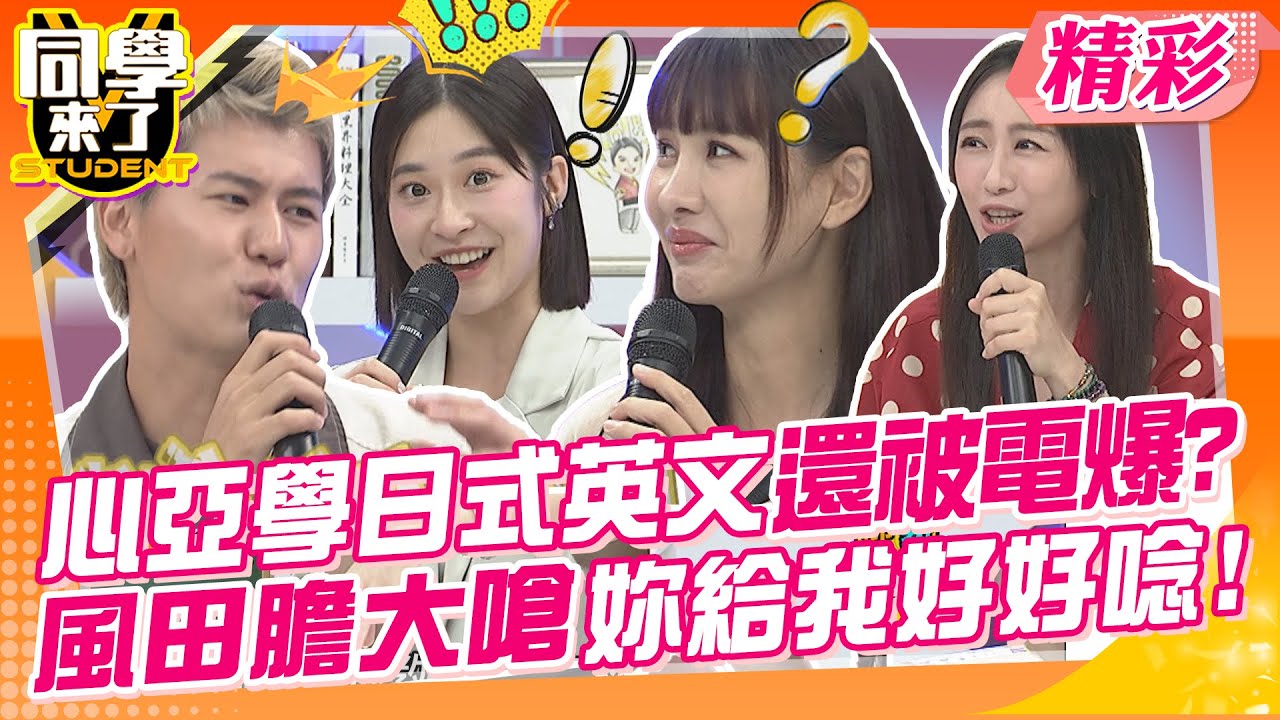 心亞學日式英文還被電爆?風田膽大嗆妳給我好好唸啦! 想學好英文前請先學日文?What~ | 趙正平、張文綺、詹子晴、蔡允潔、張瑄、佳娜、一樹、CBO、俊銘、皓皓@同學來了StudentsComing
