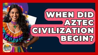 When Did Aztec Civilization Begin? - Magical Mexico Moments