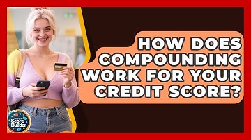 How Does Compounding Work For Your Credit Score? - Student Score Builder