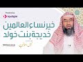 خير نساء العالمين خديجة بنت خولد للشيخ نبيل العوضي 