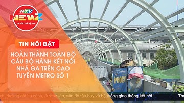 THÁNG 6/2024 HOÀN THÀNH TOÀN BỘ 9/9 CẦU BỘ HÀNH KẾT NỐI NHÀ GA TRÊN CAO TUYẾN METRO SỐ 1