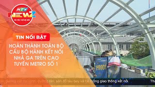 THÁNG 6/2024 HOÀN THÀNH TOÀN BỘ 9/9 CẦU BỘ HÀNH KẾT NỐI NHÀ GA TRÊN CAO TUYẾN METRO SỐ 1