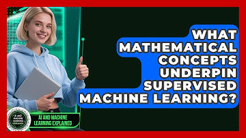 What Mathematical Concepts Underpin Supervised Machine Learning? - AI and Machine Learning Explained