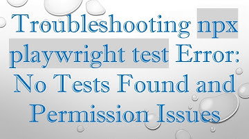 Troubleshooting npx playwright test Error: No Tests Found and Permission Issues