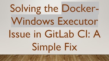 Solving the Docker-Windows Executor Issue in GitLab CI: A Simple Fix