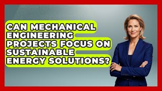 Can Mechanical Engineering Projects Focus on Sustainable Energy Solutions
