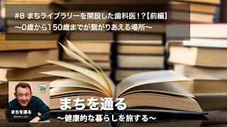 まちライブラリーを開設した歯科医！？【前編】〜0歳から150歳までが繋がりあえる場所〜【歯医者だからこそできる「まちづくり」#8】