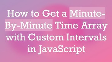 How to Get a Minute-By-Minute Time Array with Custom Intervals in JavaScript