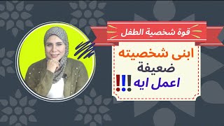 قوة شخصية الطفل .. كيف نبنيها ? كيف تجعل ابنك قوي الشخصية ؟