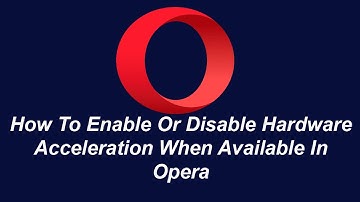 How To Enable Or Disable Hardware Acceleration When Available In Opera