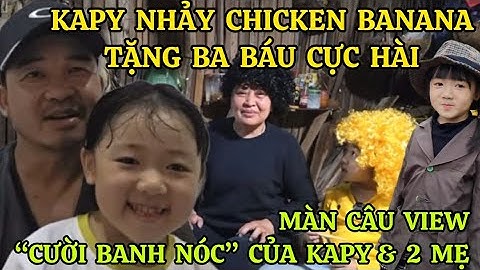 BÉ KAPY TANGO NHẢY CHICKEN BANANA TẶNG BA BÁU CỰC HÀI – MÀN CÂU VIEW “CƯỜI BANH NÓC” CỦA KAPY & 2 MẸ