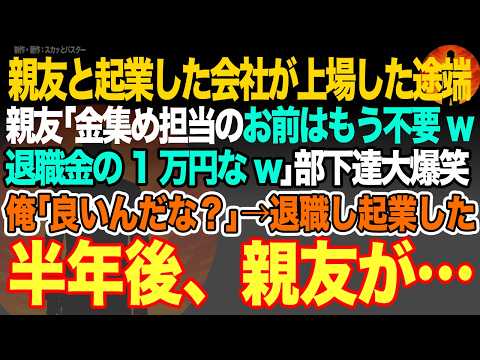 【感動スカッと】親友と起業した会社が上場した途端に親友｢金集め担当のお前はもう不要w退職金の1万円なw｣部下達大爆笑。俺｢良いんだな？｣→退職し起業した半年後、親友が…【いい話・朗読・泣ける話】