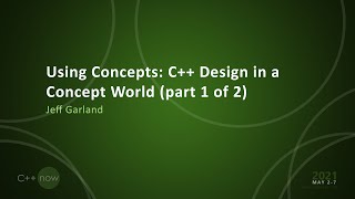 Using Concepts: C++ Design in a Concept World (part 1 of 2)  Jeff Garland  [CppNow 2021]