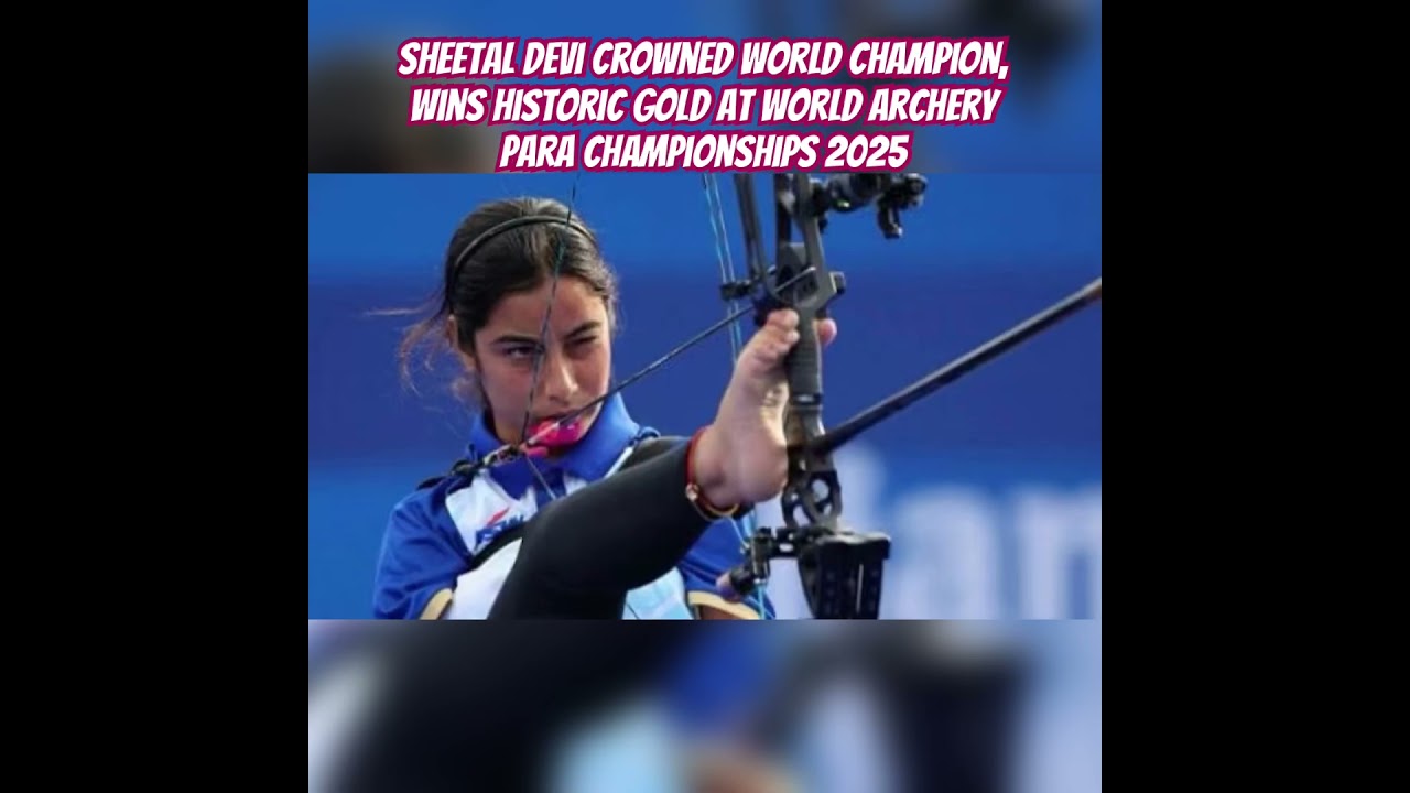 Sheetal Devi crowned world champion, wins historic gold at World Archery Para Championships 2025