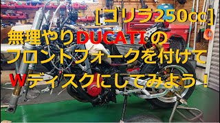 【ゴリラ250cc】変態度が更にUP！！　フロント廻りを無理やりDUCATIに変更してダブルディスクにしてみよう！