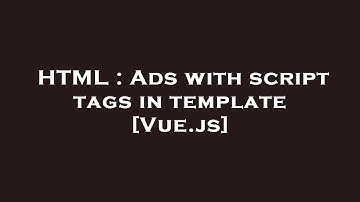 HTML : Ads with script tags in template [Vue.js]