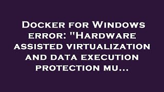 Docker for Windows error: Hardware assisted virtualization and data execution protection mu...