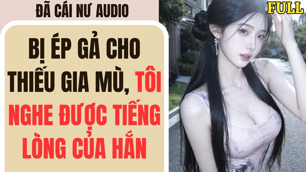 Full audio | BỊ ÉP GẢ CHO THIẾU GIA MÙ, TÔI NGHE ĐƯỢC TIẾNG LÒNG CỦA HẮN | Đã Cái Nư Audio
