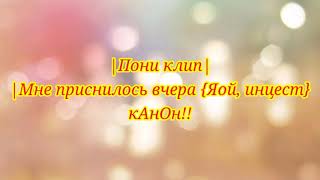 •~Пони клип _Мне приснилось вчера_~•{Инцест, Яой, новая пара. До конца,в конце инфа!}